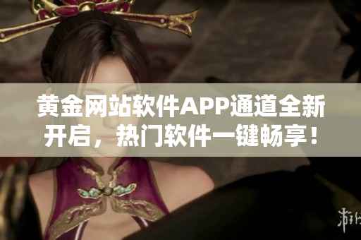 黃金網(wǎng)站軟件APP通道全新開啟，熱門軟件一鍵暢享！