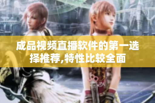 成品視頻直播軟件的第一選擇推薦,特性比較全面