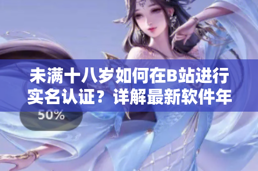 未滿十八歲如何在B站進(jìn)行實(shí)名認(rèn)證？詳解最新軟件年齡認(rèn)證方法