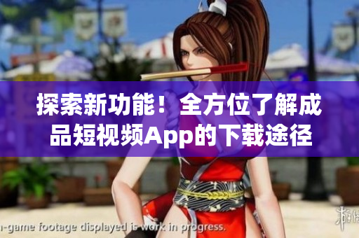 探索新功能！全方位了解成品短視頻App的下載途徑