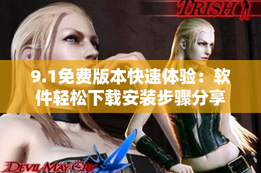 9.1免費(fèi)版本快速體驗(yàn)：軟件輕松下載安裝步驟分享