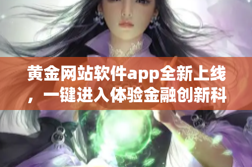 黃金網(wǎng)站軟件app全新上線，一鍵進(jìn)入體驗(yàn)金融創(chuàng)新科技的世界