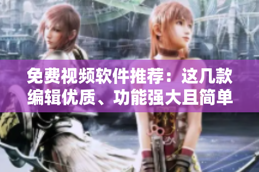免費視頻軟件推薦：這幾款編輯優(yōu)質(zhì)、功能強大且簡單易用的工具值得一試
