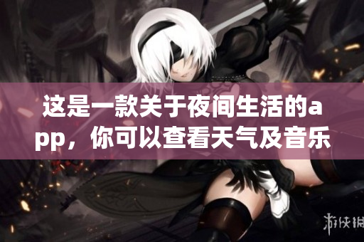 這是一款關(guān)于夜間生活的app，你可以查看天氣及音樂播放等等。