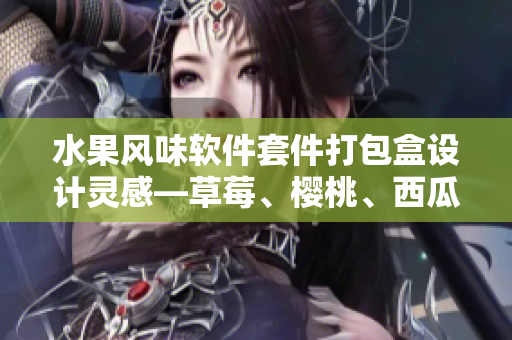 水果風(fēng)味軟件套件打包盒設(shè)計靈感—草莓、櫻桃、西瓜與榴蓮革新共享