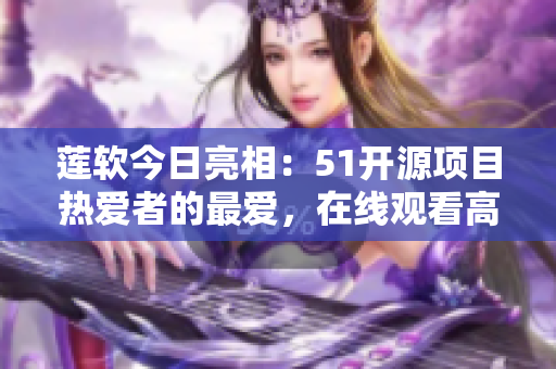 蓮軟今日亮相：51開源項目熱愛者的最愛，在線觀看高品質(zhì)代碼的利器