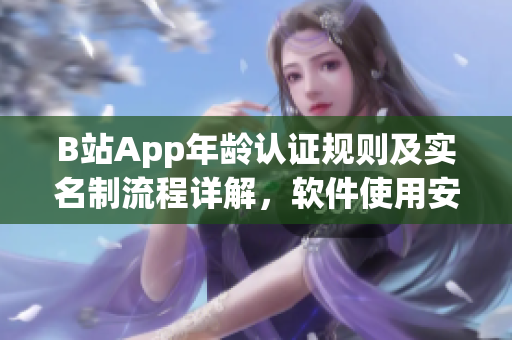 B站App年齡認(rèn)證規(guī)則及實名制流程詳解，軟件使用安全有保障