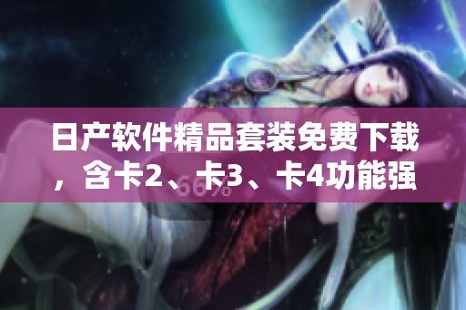 日產(chǎn)軟件精品套裝免費(fèi)下載，含卡2、卡3、卡4功能強(qiáng)大