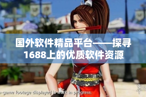 國(guó)外軟件精品平臺(tái)——探尋1688上的優(yōu)質(zhì)軟件資源