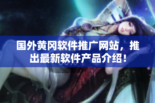 國外黃岡軟件推廣網站，推出最新軟件產品介紹！