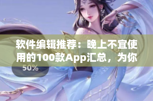 軟件編輯推薦：晚上不宜使用的100款A(yù)pp匯總，為你的手機健康睡眠護航
