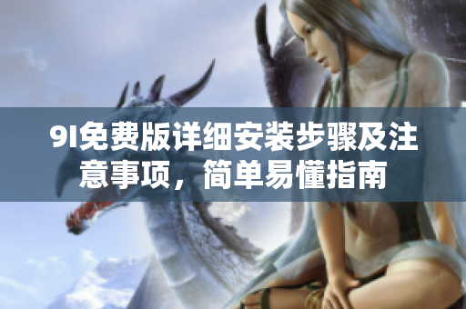 9I免費版詳細(xì)安裝步驟及注意事項，簡單易懂指南