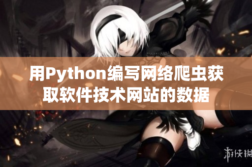 用Python編寫(xiě)網(wǎng)絡(luò)爬蟲(chóng)獲取軟件技術(shù)網(wǎng)站的數(shù)據(jù)