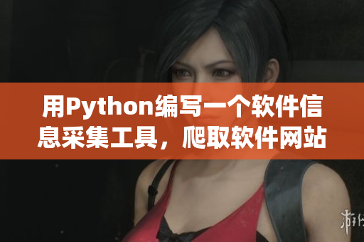 用Python編寫(xiě)一個(gè)軟件信息采集工具，爬取軟件網(wǎng)站最新動(dòng)態(tài)
