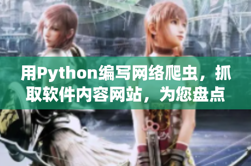 用Python編寫網(wǎng)絡爬蟲，抓取軟件內(nèi)容網(wǎng)站，為您盤點最新軟件資訊