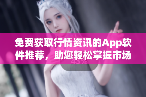 免費(fèi)獲取行情資訊的App軟件推薦，助您輕松掌握市場動態(tài)