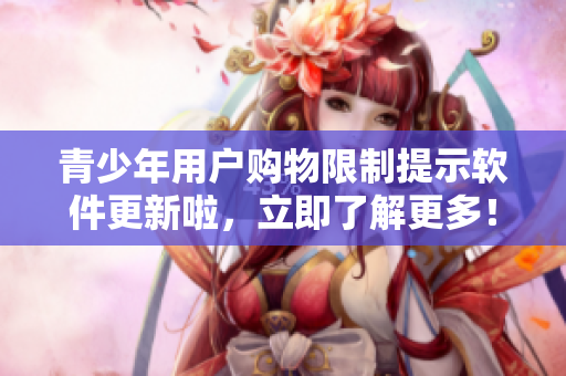 青少年用戶購物限制提示軟件更新啦，立即了解更多！