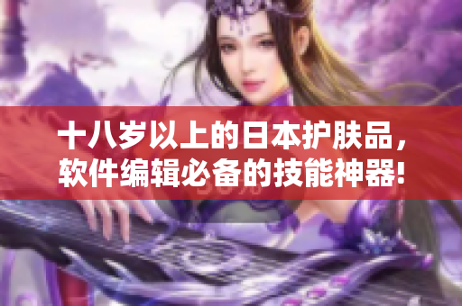 十八歲以上的日本護膚品，軟件編輯必備的技能神器!