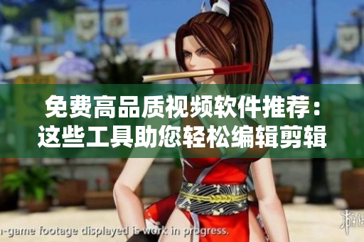 免費(fèi)高品質(zhì)視頻軟件推薦：這些工具助您輕松編輯剪輯
