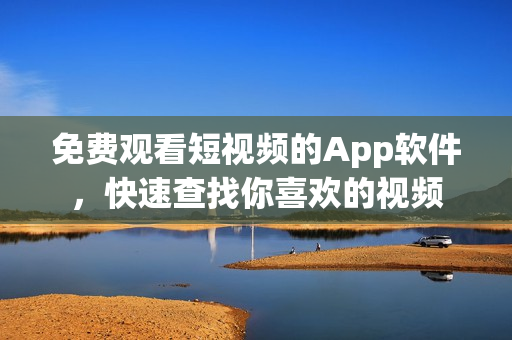 免費(fèi)觀看短視頻的App軟件，快速查找你喜歡的視頻