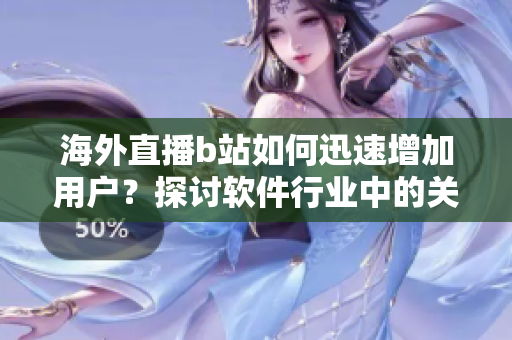 海外直播b站如何迅速增加用戶？探討軟件行業(yè)中的關(guān)鍵策略