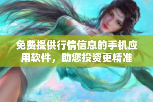 免費(fèi)提供行情信息的手機(jī)應(yīng)用軟件，助您投資更精準(zhǔn)