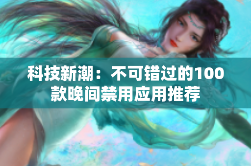 科技新潮：不可錯過的100款晚間禁用應用推薦