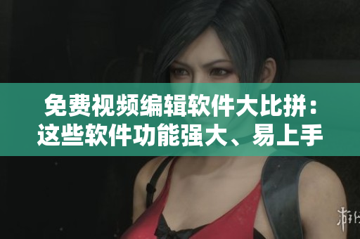 免費(fèi)視頻編輯軟件大比拼：這些軟件功能強(qiáng)大、易上手、視頻制作效果驚艷