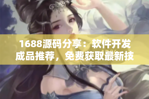 1688源碼分享：軟件開發(fā)成品推薦，免費(fèi)獲取最新技術(shù)創(chuàng)作