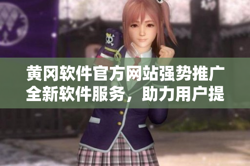 黃岡軟件官方網(wǎng)站強(qiáng)勢(shì)推廣全新軟件服務(wù)，助力用戶提升工作效率