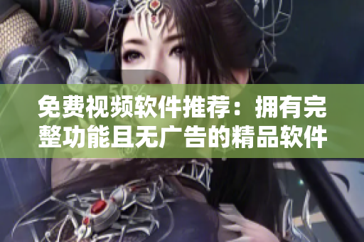 免費(fèi)視頻軟件推薦：擁有完整功能且無廣告的精品軟件列表