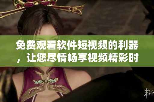 免費(fèi)觀看軟件短視頻的利器，讓您盡情暢享視頻精彩時(shí)刻