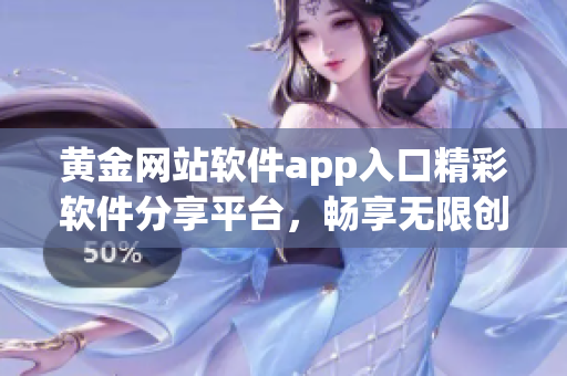 黃金網(wǎng)站軟件app入口精彩軟件分享平臺(tái)，暢享無(wú)限創(chuàng)意
