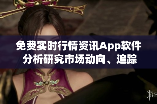 免費(fèi)實(shí)時(shí)行情資訊App軟件 分析研究市場(chǎng)動(dòng)向、追蹤投資機(jī)會(huì)