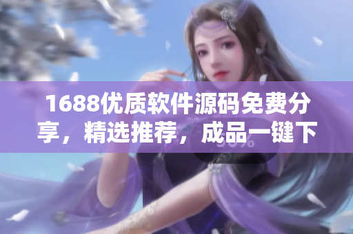 1688優(yōu)質(zhì)軟件源碼免費(fèi)分享，精選推薦，成品一鍵下載