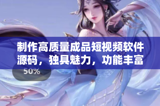 制作高質(zhì)量成品短視頻軟件源碼，獨具魅力，功能豐富，深受歡迎