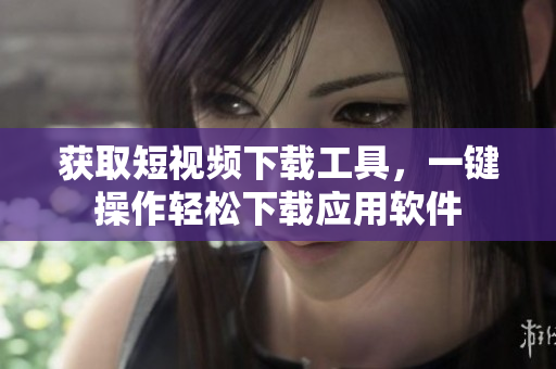 獲取短視頻下載工具，一鍵操作輕松下載應(yīng)用軟件