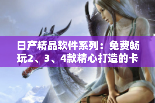 日產(chǎn)精品軟件系列：免費(fèi)暢玩2、3、4款精心打造的卡牌游戲