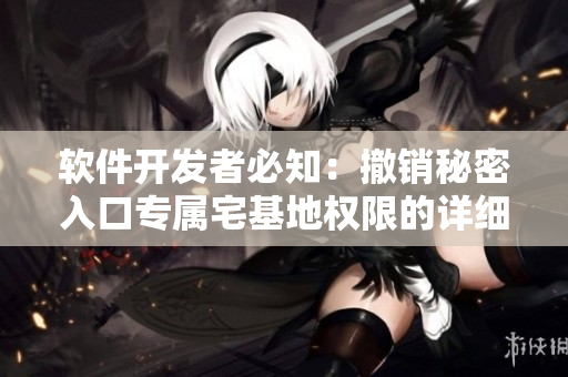 軟件開發(fā)者必知：撤銷秘密入口專屬宅基地權(quán)限的詳細步驟