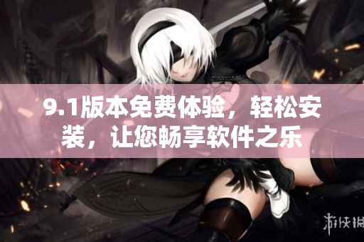 9.1版本免費體驗，輕松安裝，讓您暢享軟件之樂