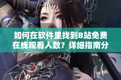 如何在軟件里找到B站免費在線觀看人數(shù)？詳細指南分享