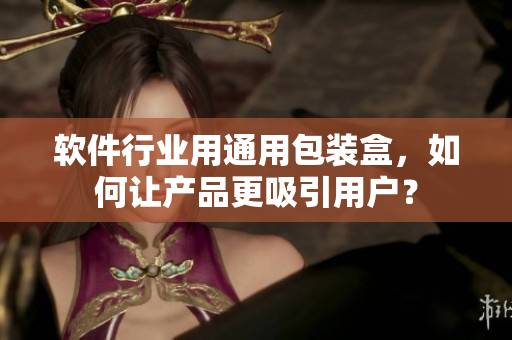 軟件行業(yè)用通用包裝盒，如何讓產(chǎn)品更吸引用戶？