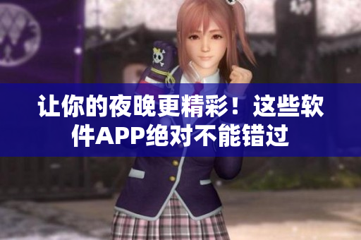 讓你的夜晚更精彩！這些軟件APP絕對(duì)不能錯(cuò)過