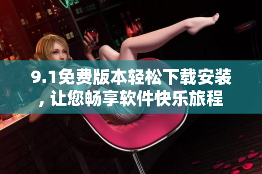 9.1免費(fèi)版本輕松下載安裝, 讓您暢享軟件快樂(lè)旅程