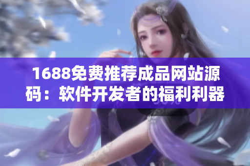 1688免費推薦成品網(wǎng)站源碼：軟件開發(fā)者的福利利器
