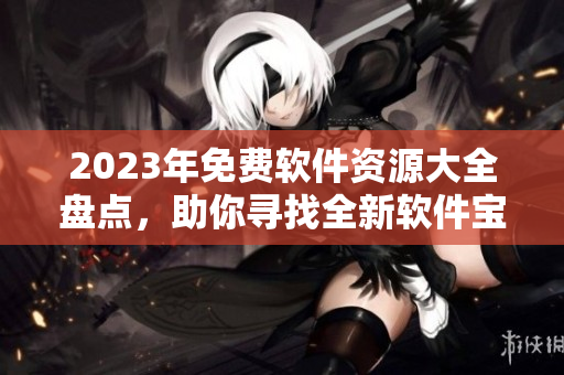 2023年免費軟件資源大全盤點，助你尋找全新軟件寶庫