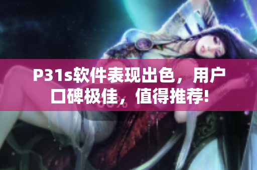 P31s軟件表現(xiàn)出色，用戶口碑極佳，值得推薦!