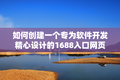 如何創(chuàng)建一個專為軟件開發(fā)精心設計的1688入口網(wǎng)頁版？