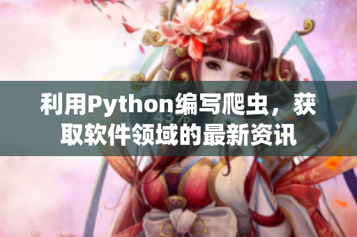 利用Python編寫(xiě)爬蟲(chóng)，獲取軟件領(lǐng)域的最新資訊