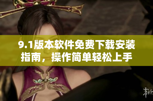 9.1版本軟件免費(fèi)下載安裝指南，操作簡單輕松上手